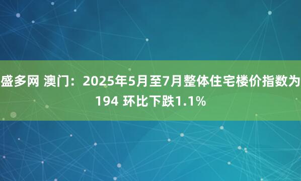 盛多网 澳门：2025年5月至7月整体住宅楼价指数为194 环比下跌1.1%