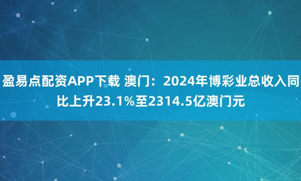 盈易点配资APP下载 澳门：2024年博彩业总收入同比上升23.1%至2314.5亿澳门元