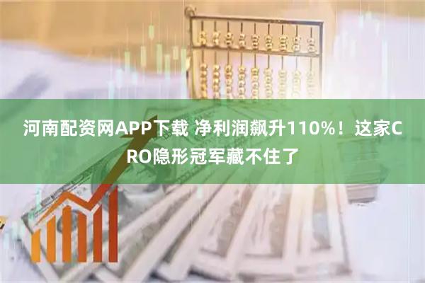 河南配资网APP下载 净利润飙升110%！这家CRO隐形冠军藏不住了