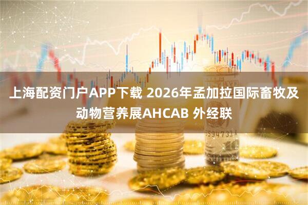 上海配资门户APP下载 2026年孟加拉国际畜牧及动物营养展AHCAB 外经联