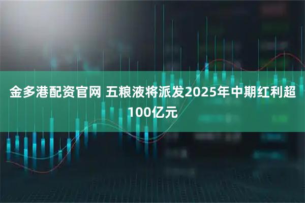 金多港配资官网 五粮液将派发2025年中期红利超100亿元