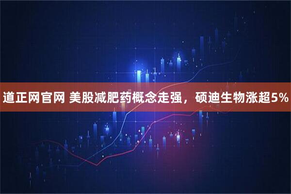 道正网官网 美股减肥药概念走强，硕迪生物涨超5%