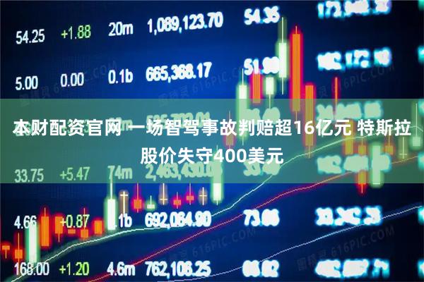 本财配资官网 一场智驾事故判赔超16亿元 特斯拉股价失守400美元