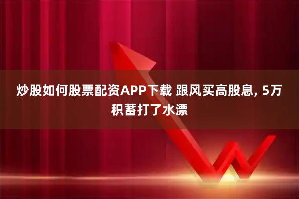 炒股如何股票配资APP下载 跟风买高股息, 5万积蓄打了水漂