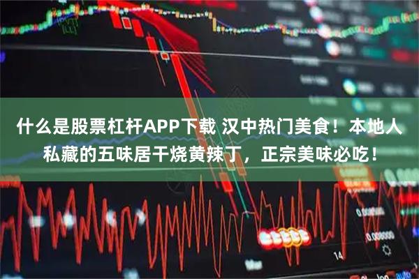 什么是股票杠杆APP下载 汉中热门美食！本地人私藏的五味居干烧黄辣丁，正宗美味必吃！